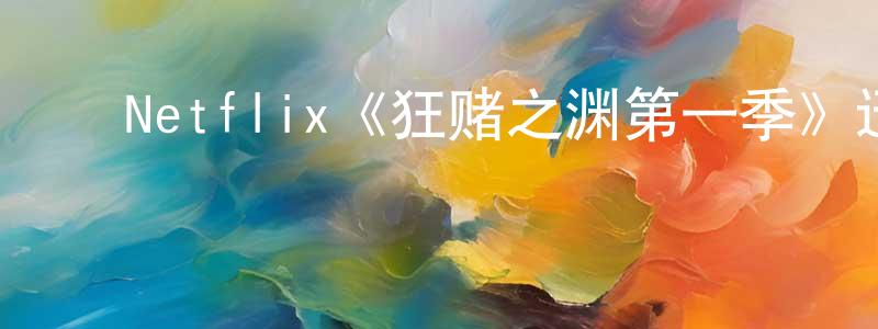 ﻿陈晓乐发布﻿Netflix《狂赌之渊第一季》迅雷下载/在线观看/百度云-犯罪/历史载-美剧天堂